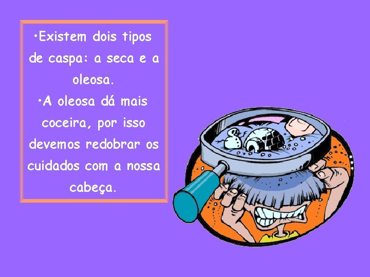  • Existem dois tipos de caspa: a seca e a oleosa. • A