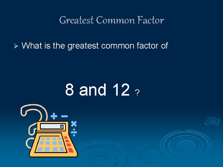 Greatest Common Factor Ø What is the greatest common factor of 8 and 12