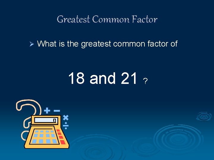 Greatest Common Factor Ø What is the greatest common factor of 18 and 21