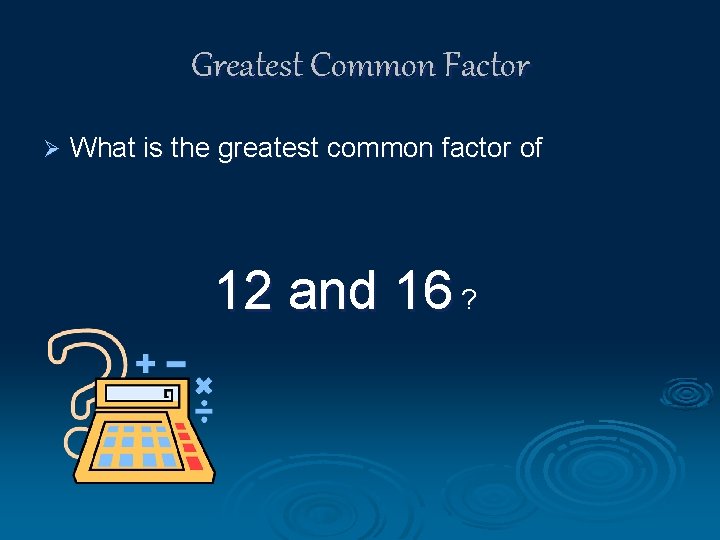 Greatest Common Factor Ø What is the greatest common factor of 12 and 16