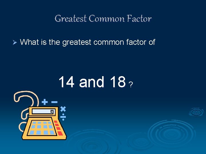 Greatest Common Factor Ø What is the greatest common factor of 14 and 18