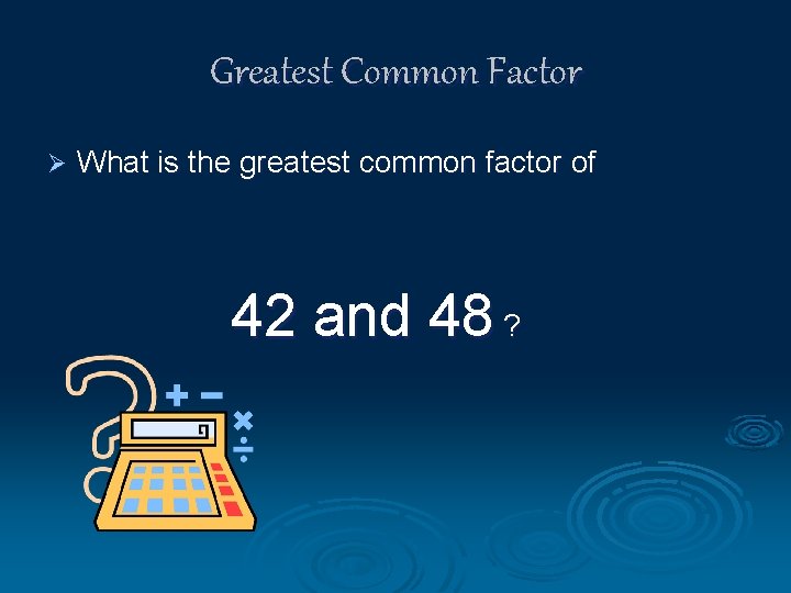 Greatest Common Factor Ø What is the greatest common factor of 42 and 48