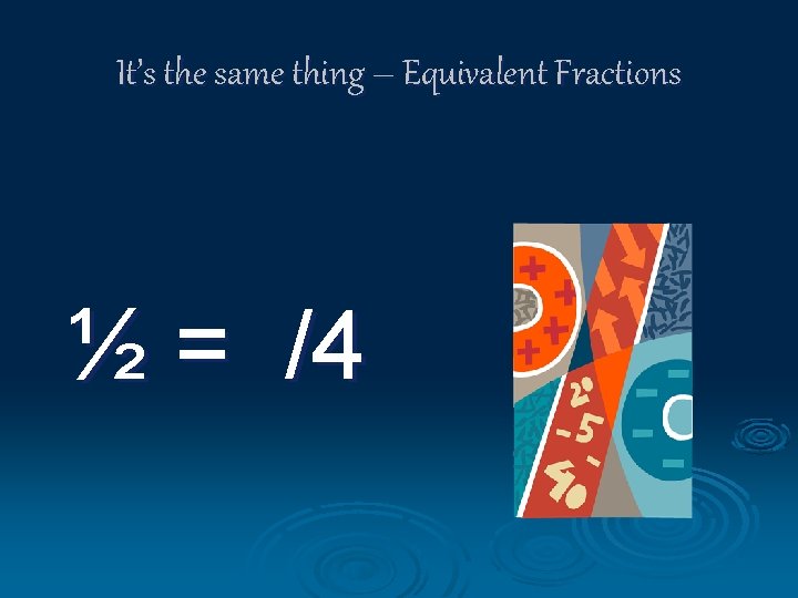 It’s the same thing – Equivalent Fractions ½ = /4 