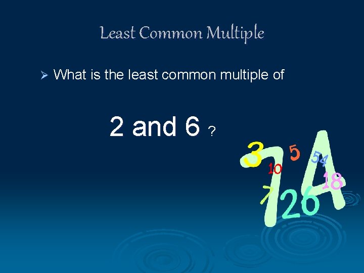 Least Common Multiple Ø What is the least common multiple of 2 and 6