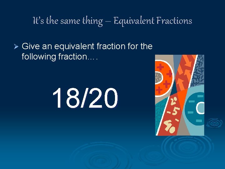 It’s the same thing – Equivalent Fractions Ø Give an equivalent fraction for the