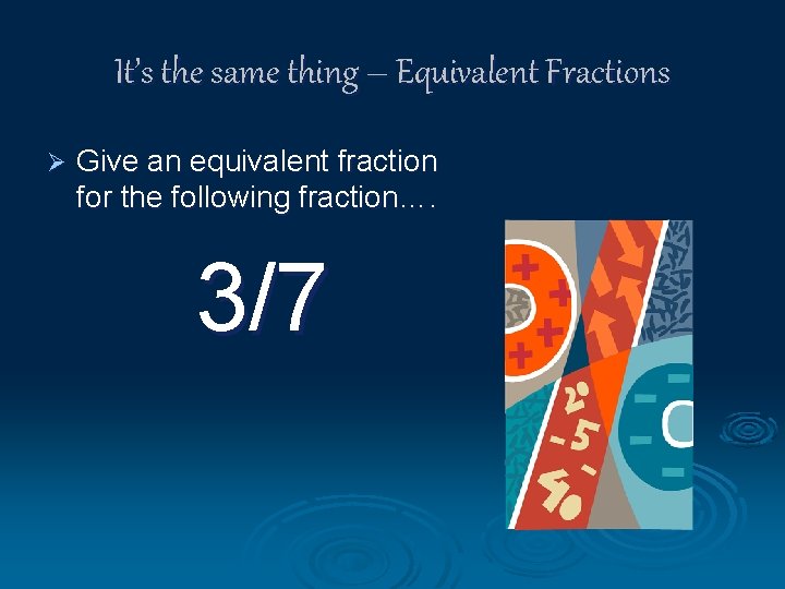 It’s the same thing – Equivalent Fractions Ø Give an equivalent fraction for the