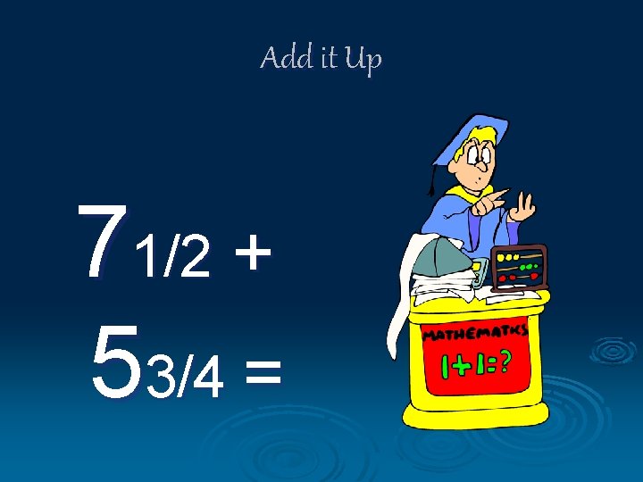 Add it Up 71/2 + 53/4 = 
