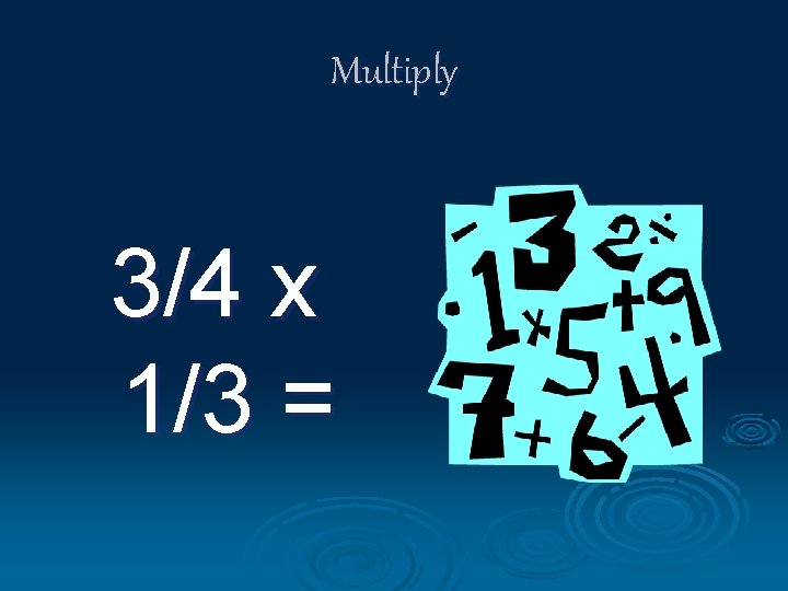 Multiply 3/4 x 1/3 = 