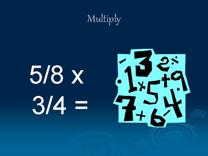 Multiply 5/8 x 3/4 = 