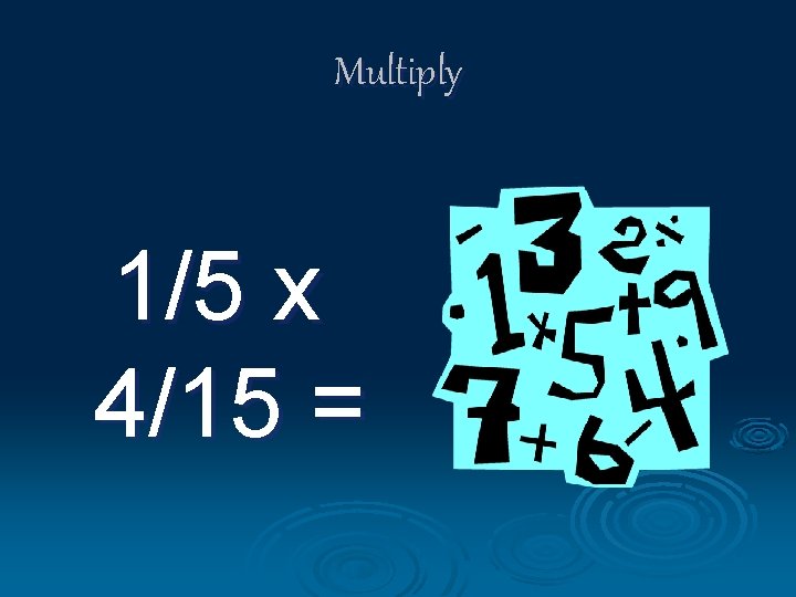 Multiply 1/5 x 4/15 = 