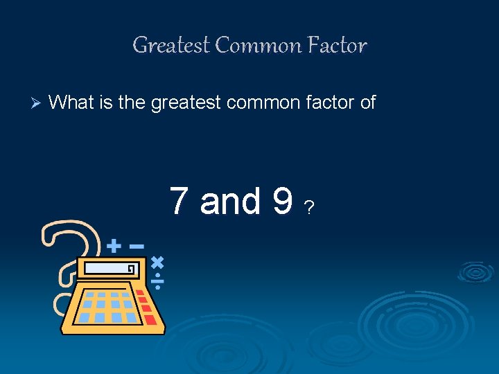 Greatest Common Factor Ø What is the greatest common factor of 7 and 9