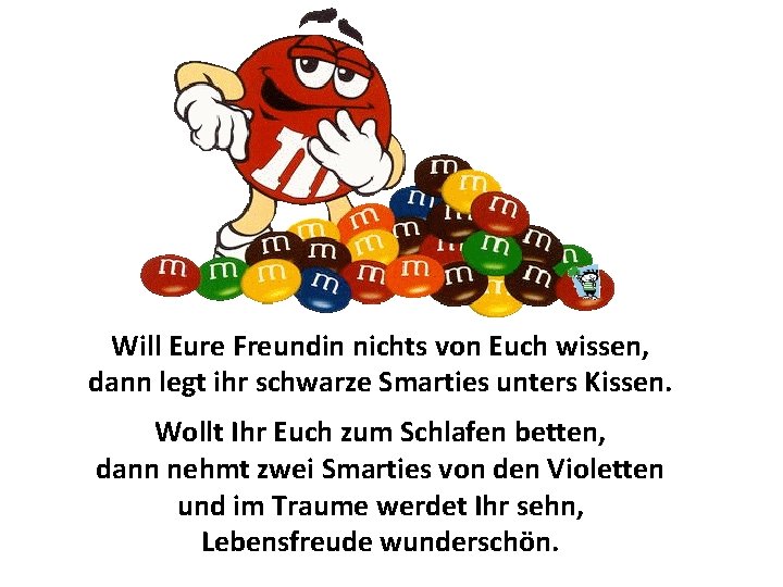 Will Eure Freundin nichts von Euch wissen, dann legt ihr schwarze Smarties unters Kissen.