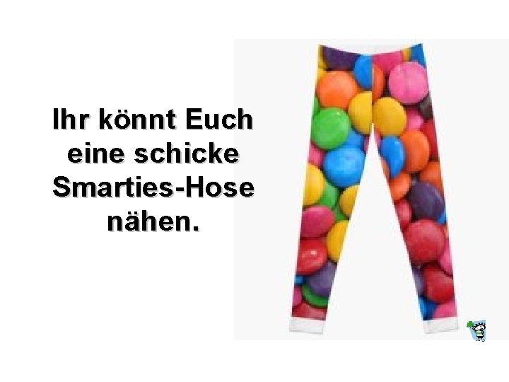 Ihr könnt Euch eine schicke Smarties-Hose nähen. 