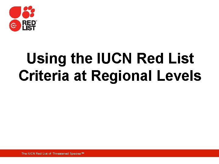 Using the IUCN Red List Criteria at Regional Levels The IUCN Red List of