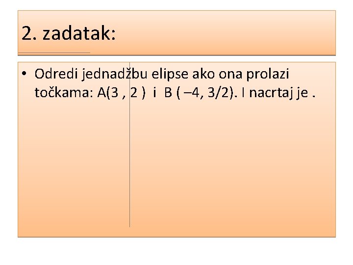 2. zadatak: • Odredi jednadžbu elipse ako ona prolazi točkama: A(3 , 2 )