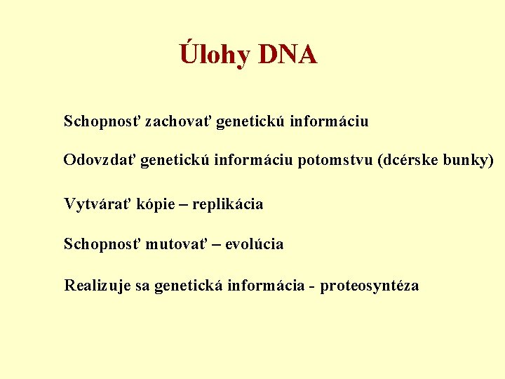 Úlohy DNA Schopnosť zachovať genetickú informáciu Odovzdať genetickú informáciu potomstvu (dcérske bunky) Vytvárať kópie