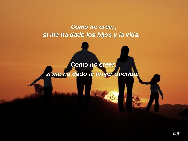 Como no creer, si me ha dado los hijos y la vida. Como no