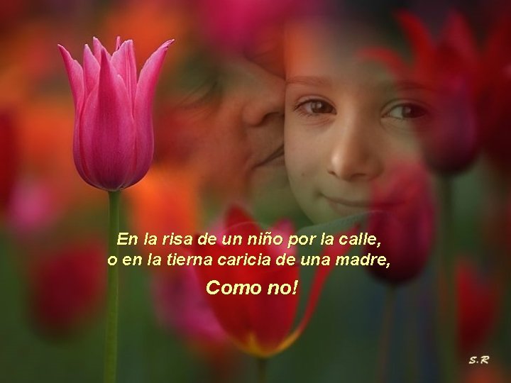 En la risa de un niño por la calle, o en la tierna caricia