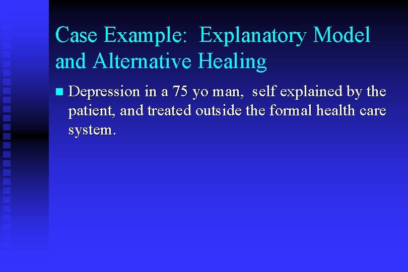 Case Example: Explanatory Model and Alternative Healing n Depression in a 75 yo man,