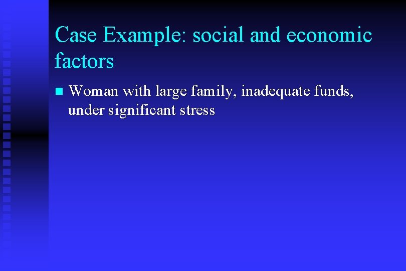 Case Example: social and economic factors n Woman with large family, inadequate funds, under