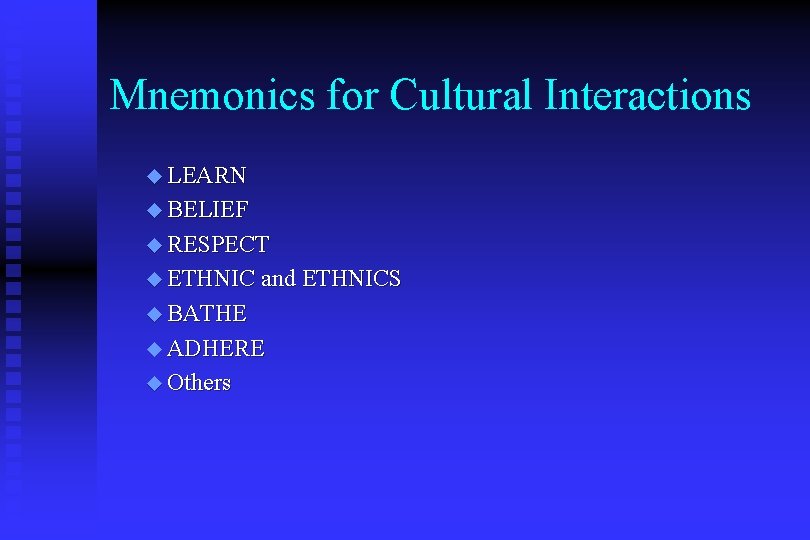 Mnemonics for Cultural Interactions u LEARN u BELIEF u RESPECT u ETHNIC and ETHNICS