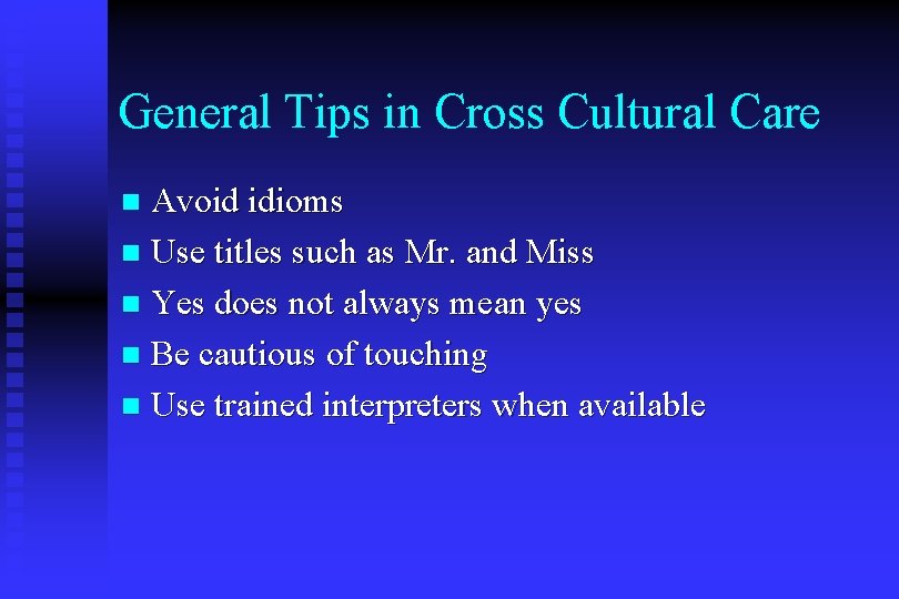 General Tips in Cross Cultural Care Avoid idioms n Use titles such as Mr.