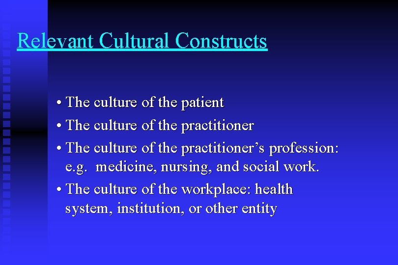 Relevant Cultural Constructs • The culture of the patient • The culture of the