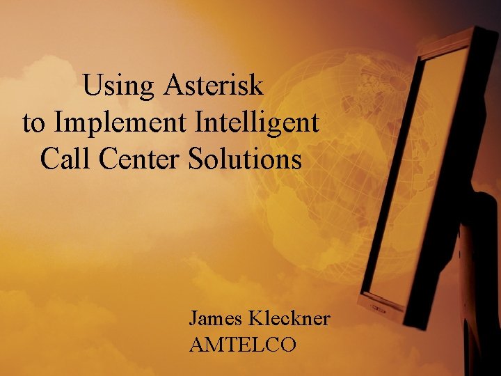 Using Asterisk to Implement Intelligent Call Center Solutions James Kleckner AMTELCO 