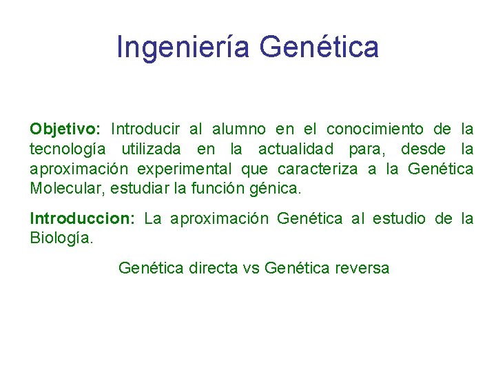 Ingeniería Genética Objetivo: Introducir al alumno en el conocimiento de la tecnología utilizada en