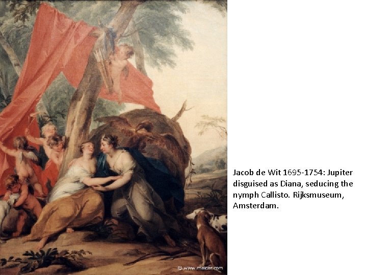 Jacob de Wit 1695 -1754: Jupiter disguised as Diana, seducing the nymph Callisto. Rijksmuseum, Jacob de Wit 1695 -1754: Jupiter disguised as Diana, seducing the nymph Callisto. Rijksmuseum,