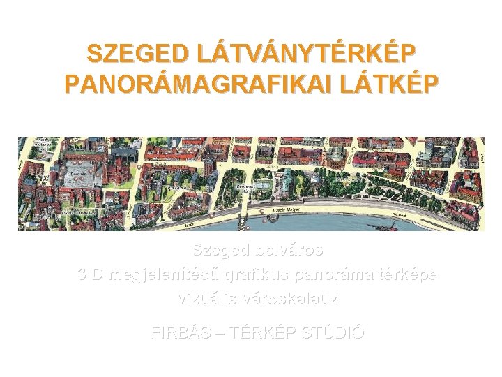 SZEGED LÁTVÁNYTÉRKÉP PANORÁMAGRAFIKAI LÁTKÉP Szeged belváros 3 D megjelenítésű grafikus panoráma térképe vizuális városkalauz