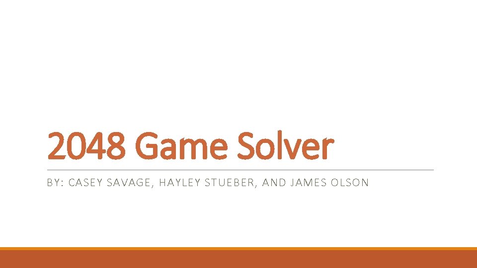 2048 Game Solver BY: CASEY SAVAGE, HAYLEY STUEBER, AND JAMES OLSON 