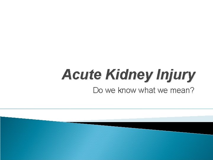 Acute Kidney Injury Do we know what we mean? 