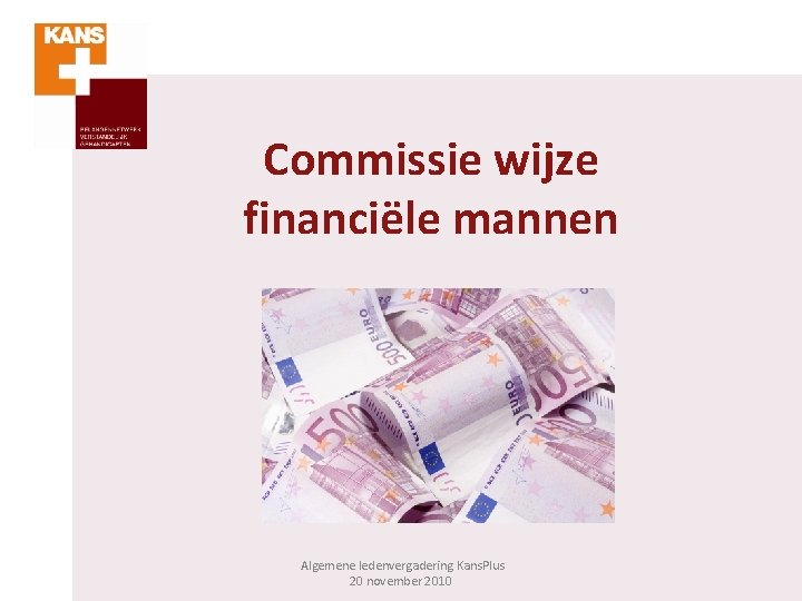 Commissie wijze financiële mannen Algemene ledenvergadering Kans. Plus 20 november 2010 