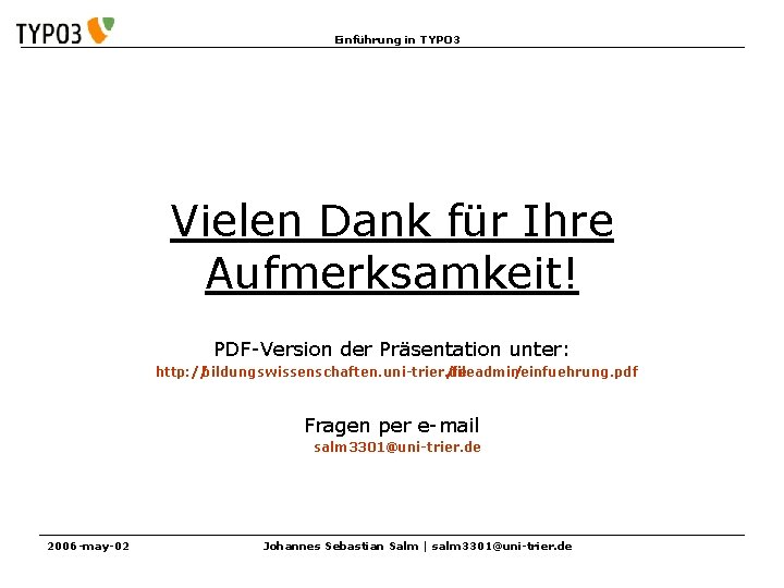 Einführung in TYPO 3 Vielen Dank für Ihre Aufmerksamkeit! PDF-Version der Präsentation unter: http: