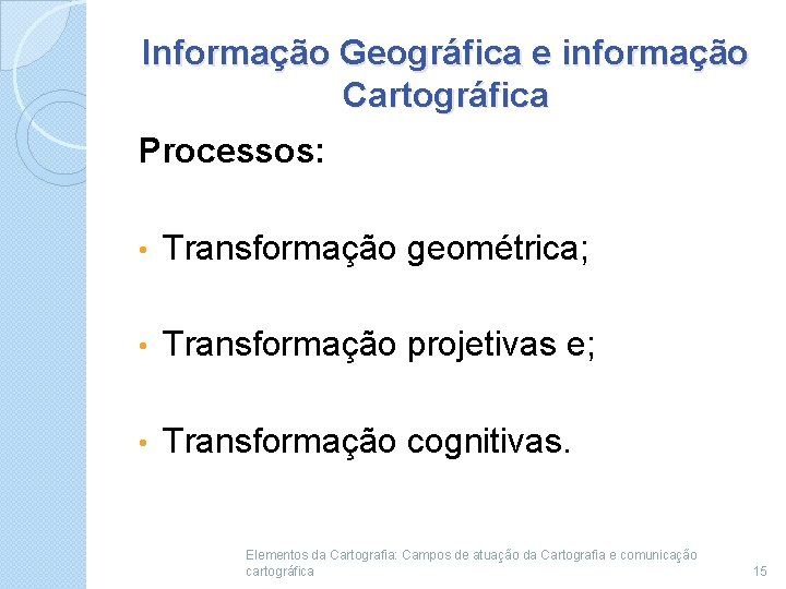 Informação Geográfica e informação Cartográfica Processos: • Transformação geométrica; • Transformação projetivas e; •