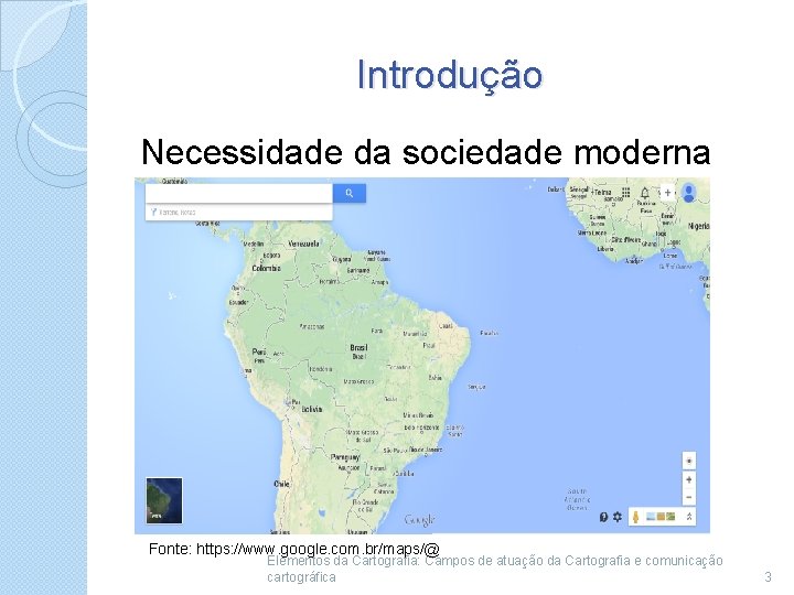 Introdução Necessidade da sociedade moderna Fonte: https: //www. google. com. br/maps/@ Elementos da Cartografia: