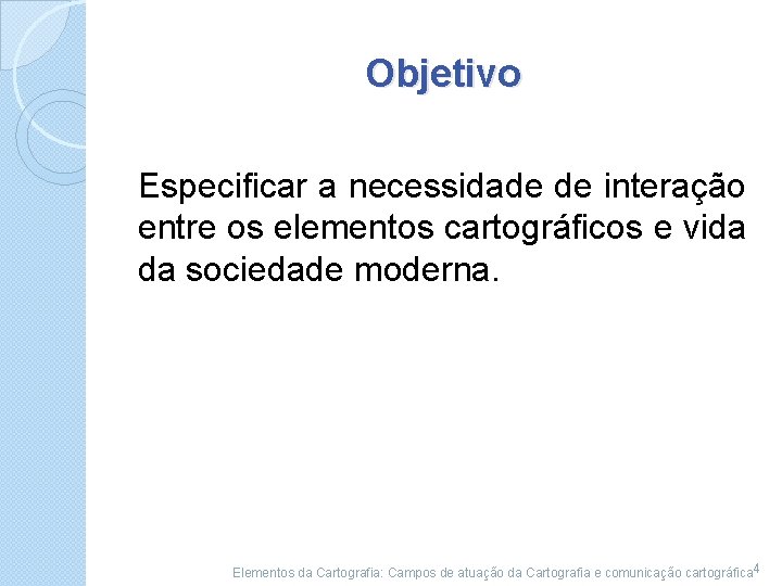 Objetivo Especificar a necessidade de interação entre os elementos cartográficos e vida da sociedade