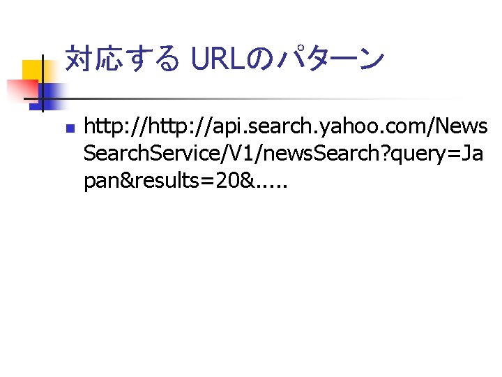 対応する URLのパターン http: //api. search. yahoo. com/News Search. Service/V 1/news. Search? query=Ja pan&results=20&. .