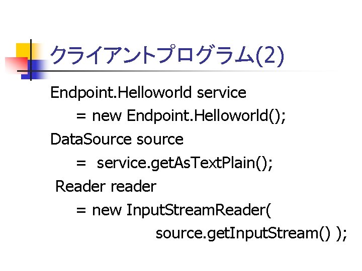 クライアントプログラム(2) Endpoint. Helloworld service = new Endpoint. Helloworld(); Data. Source source = service. get.