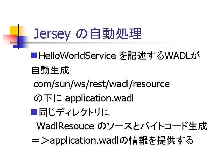 Jersey の自動処理 Hello. World. Service を記述するWADLが 自動生成 com/sun/ws/rest/wadl/resource の下に application. wadl 同じディレクトリに Wadl. Resouce