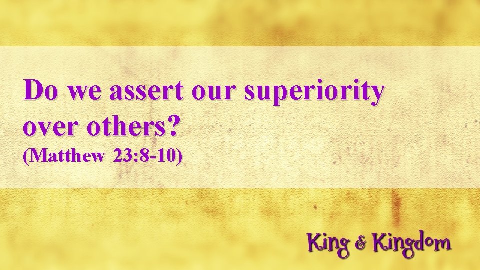 Do we assert our superiority over others? (Matthew 23: 8 -10) 
