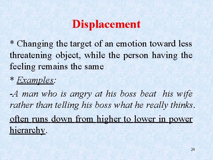 Displacement * Changing the target of an emotion toward less threatening object, while the