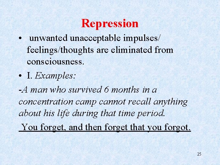 Repression • unwanted unacceptable impulses/ feelings/thoughts are eliminated from consciousness. • I. Examples: -A