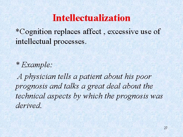 Intellectualization *Cognition replaces affect , excessive use of intellectual processes. * Example: A physician