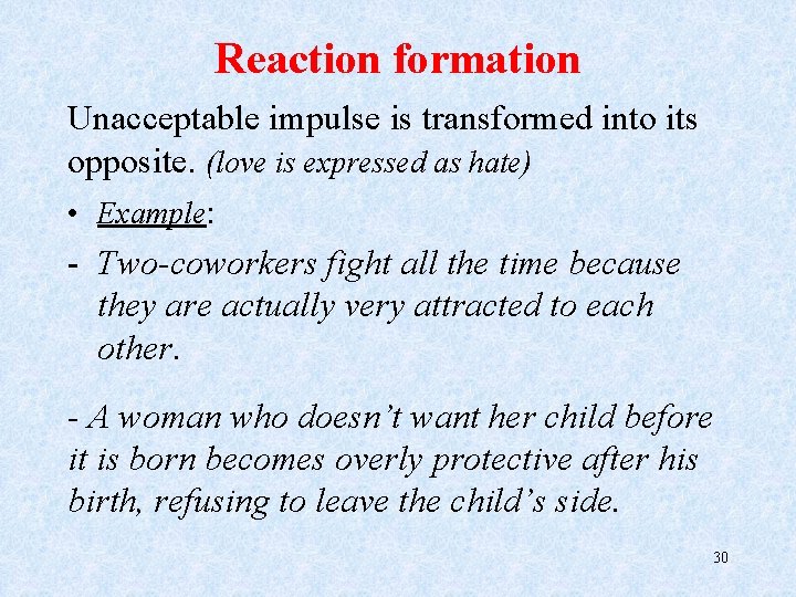 Reaction formation Unacceptable impulse is transformed into its opposite. (love is expressed as hate)