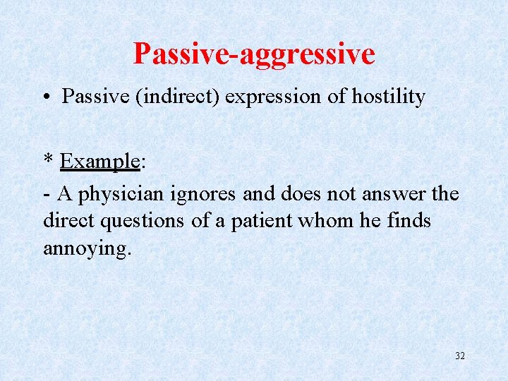 Passive-aggressive • Passive (indirect) expression of hostility * Example: - A physician ignores and