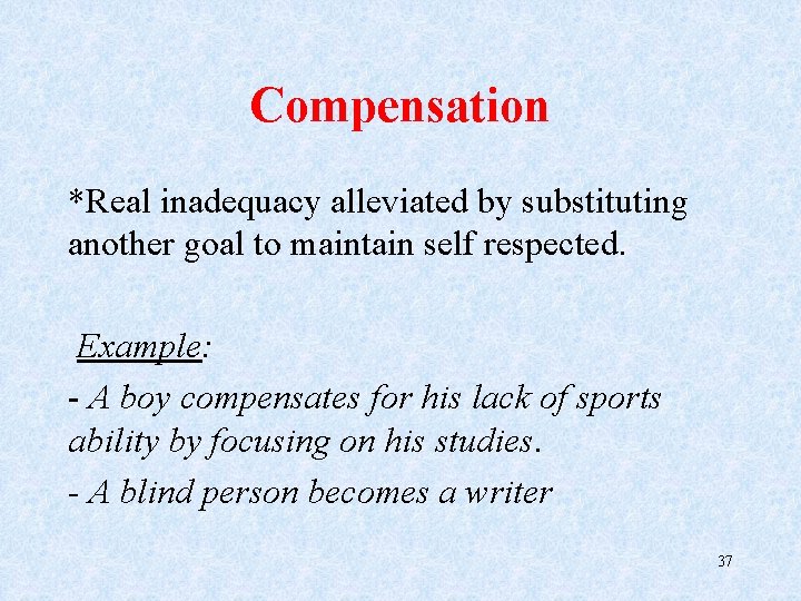 Compensation *Real inadequacy alleviated by substituting another goal to maintain self respected. Example: -