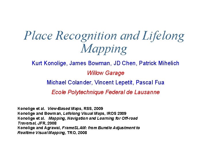 Place Recognition and Lifelong Mapping Kurt Konolige, James Bowman, JD Chen, Patrick Mihelich Willow