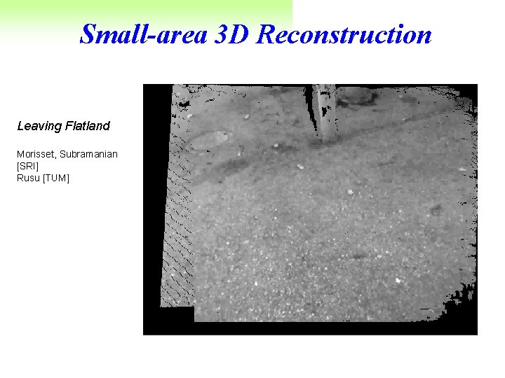 Small-area 3 D Reconstruction Leaving Flatland Morisset, Subramanian [SRI] Rusu [TUM] 